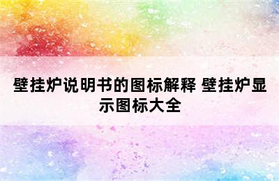 壁挂炉说明书的图标解释 壁挂炉显示图标大全